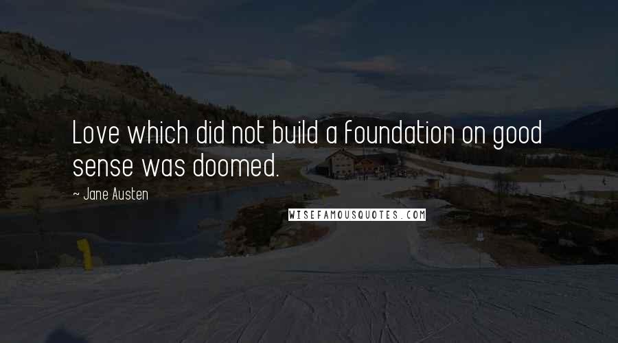 Jane Austen Quotes: Love which did not build a foundation on good sense was doomed.