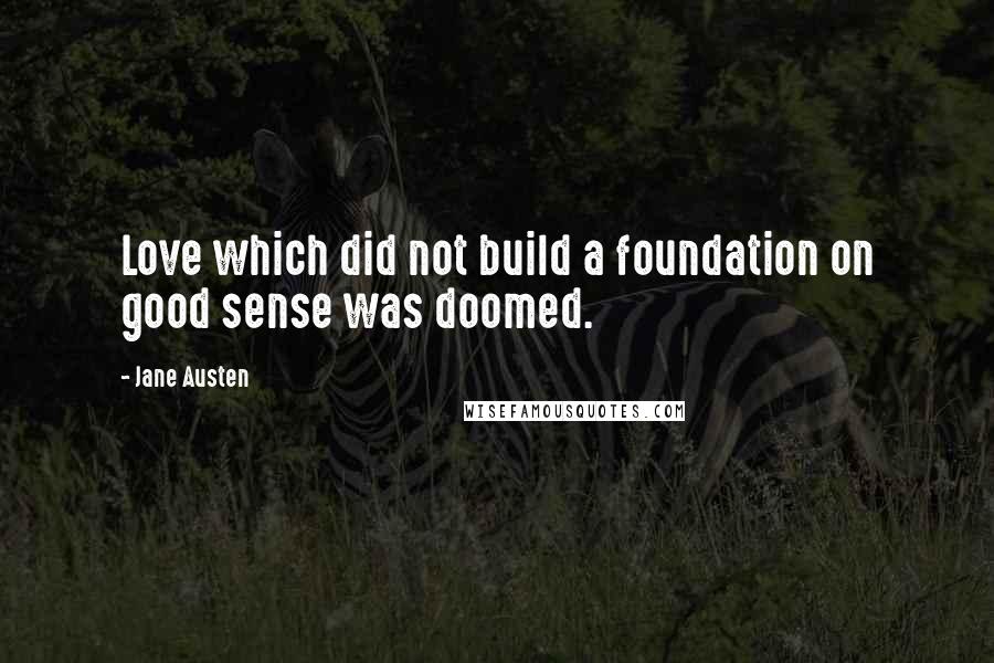 Jane Austen Quotes: Love which did not build a foundation on good sense was doomed.