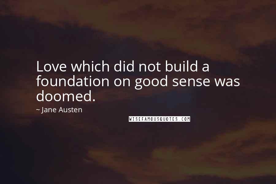 Jane Austen Quotes: Love which did not build a foundation on good sense was doomed.