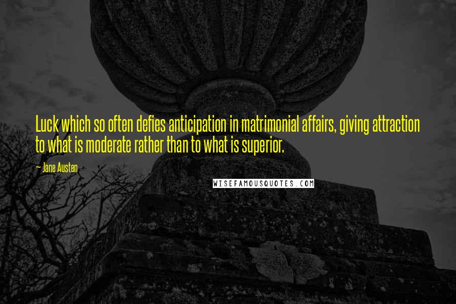 Jane Austen Quotes: Luck which so often defies anticipation in matrimonial affairs, giving attraction to what is moderate rather than to what is superior.