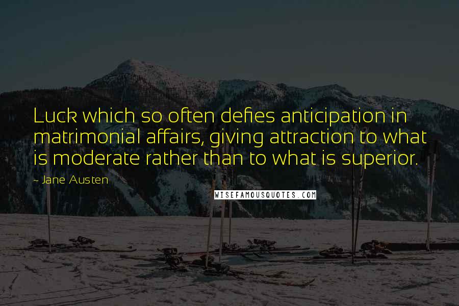 Jane Austen Quotes: Luck which so often defies anticipation in matrimonial affairs, giving attraction to what is moderate rather than to what is superior.