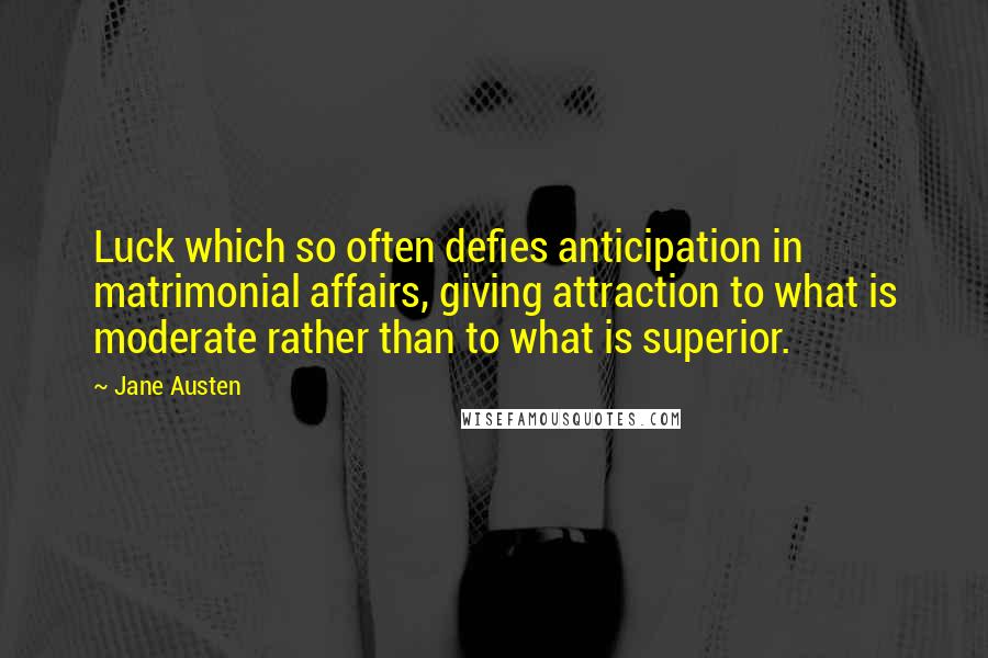 Jane Austen Quotes: Luck which so often defies anticipation in matrimonial affairs, giving attraction to what is moderate rather than to what is superior.
