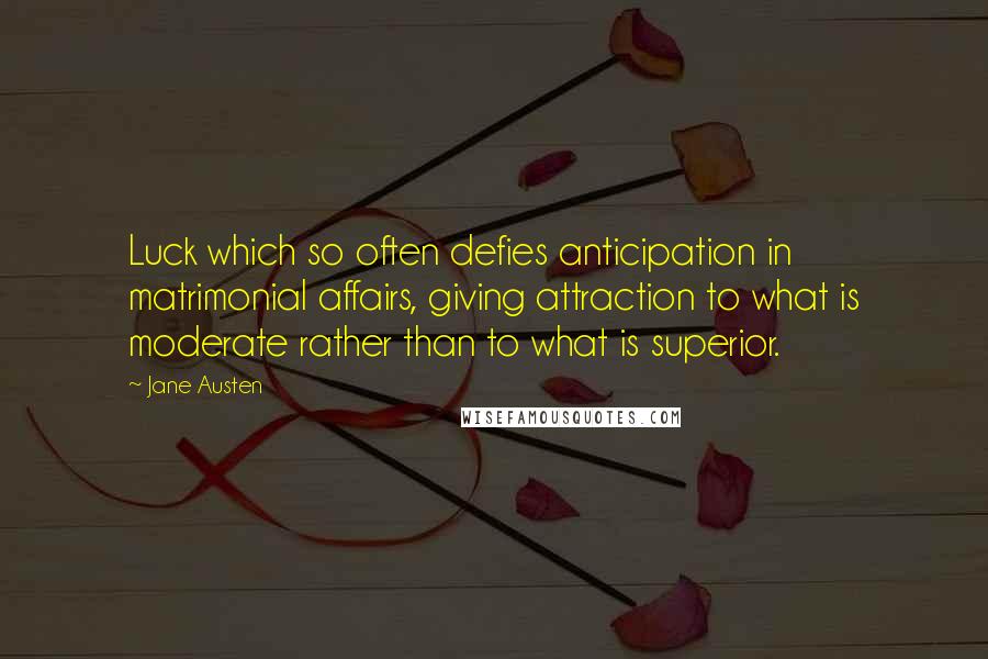 Jane Austen Quotes: Luck which so often defies anticipation in matrimonial affairs, giving attraction to what is moderate rather than to what is superior.