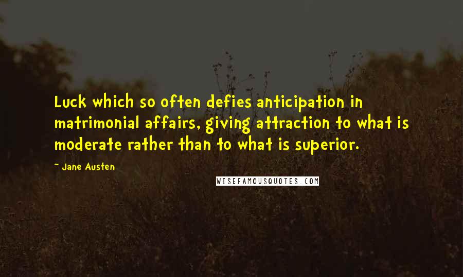 Jane Austen Quotes: Luck which so often defies anticipation in matrimonial affairs, giving attraction to what is moderate rather than to what is superior.