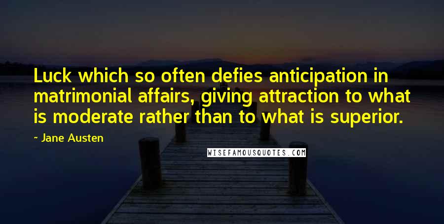 Jane Austen Quotes: Luck which so often defies anticipation in matrimonial affairs, giving attraction to what is moderate rather than to what is superior.