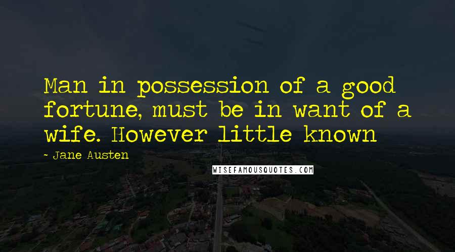 Jane Austen Quotes: Man in possession of a good fortune, must be in want of a wife. However little known