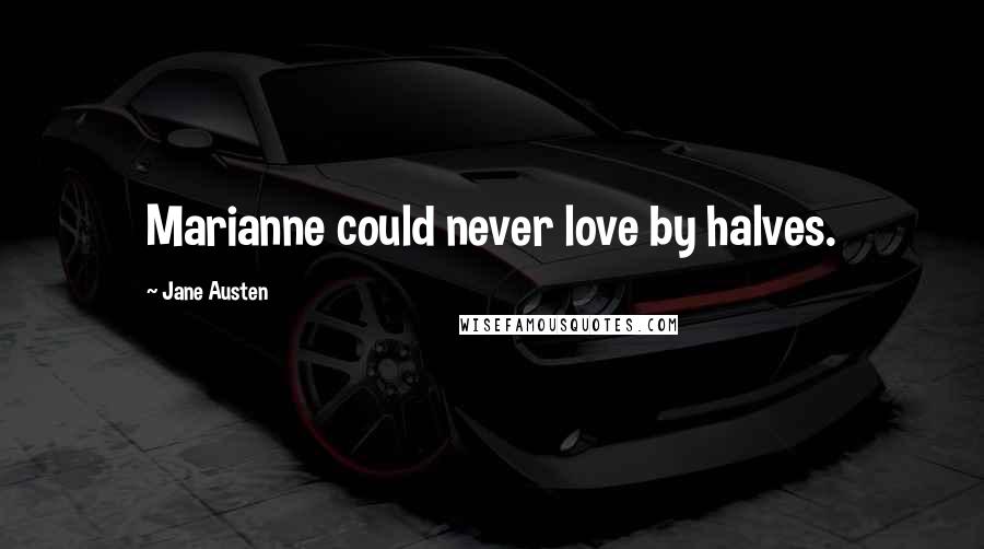Jane Austen Quotes: Marianne could never love by halves.