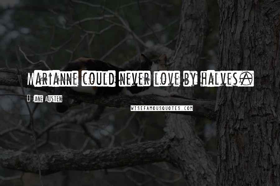 Jane Austen Quotes: Marianne could never love by halves.