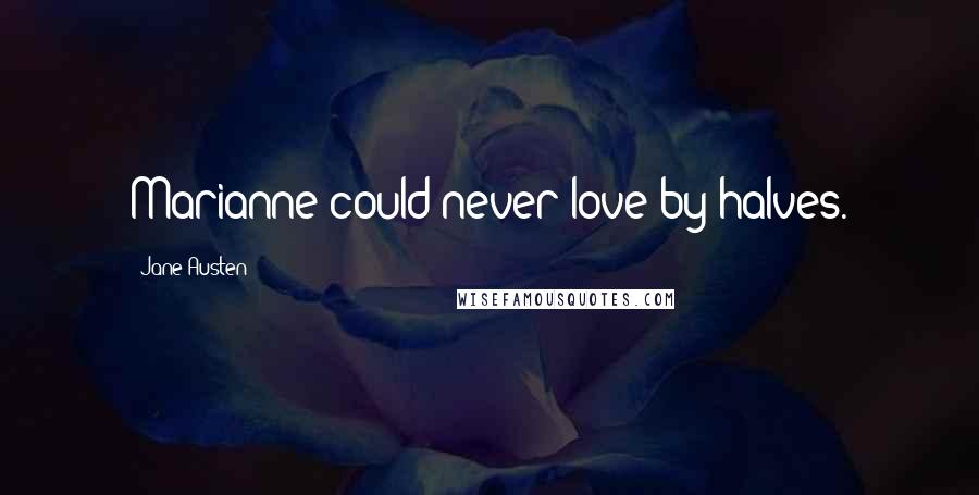 Jane Austen Quotes: Marianne could never love by halves.
