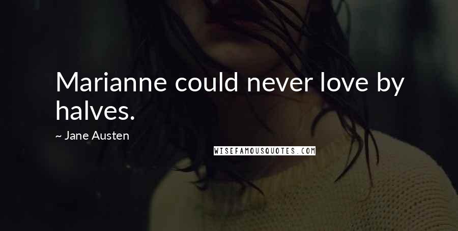Jane Austen Quotes: Marianne could never love by halves.