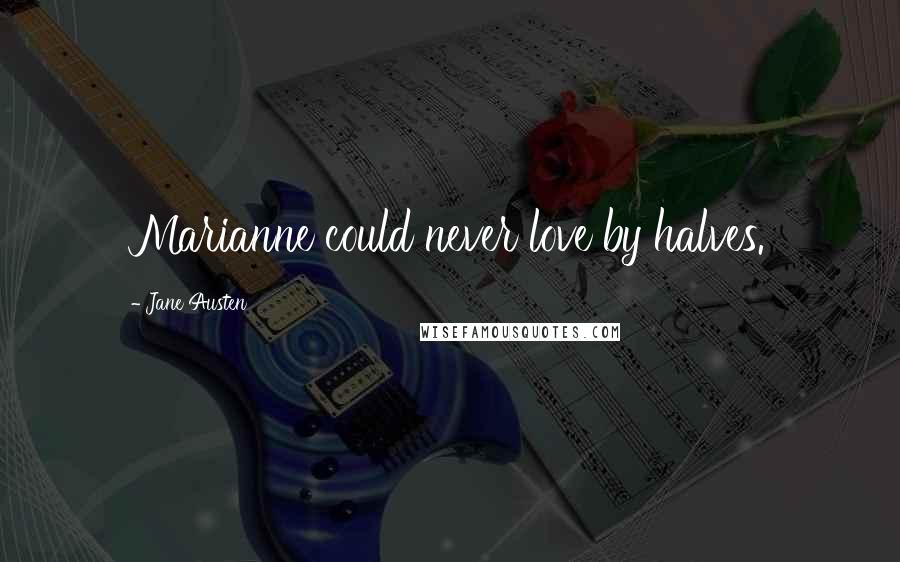 Jane Austen Quotes: Marianne could never love by halves.