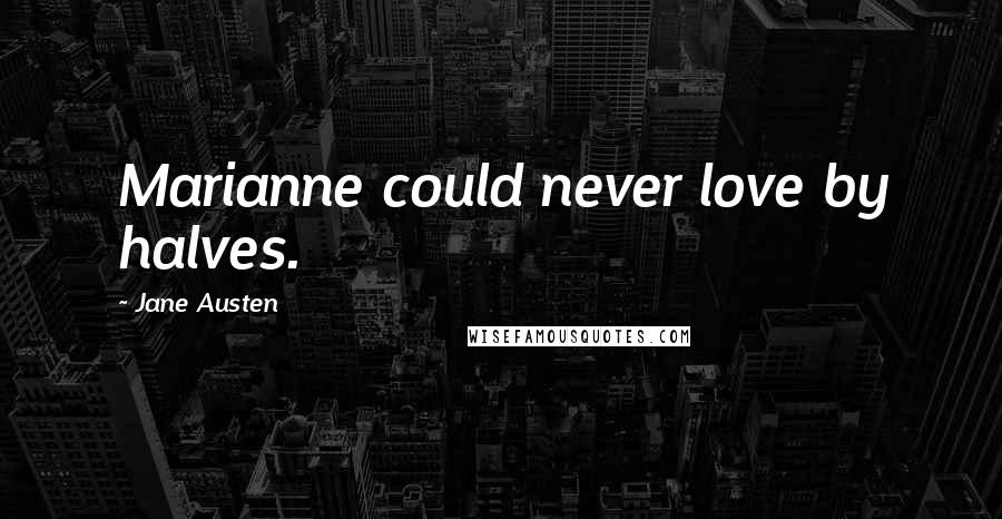 Jane Austen Quotes: Marianne could never love by halves.