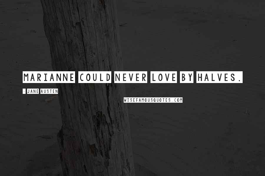 Jane Austen Quotes: Marianne could never love by halves.