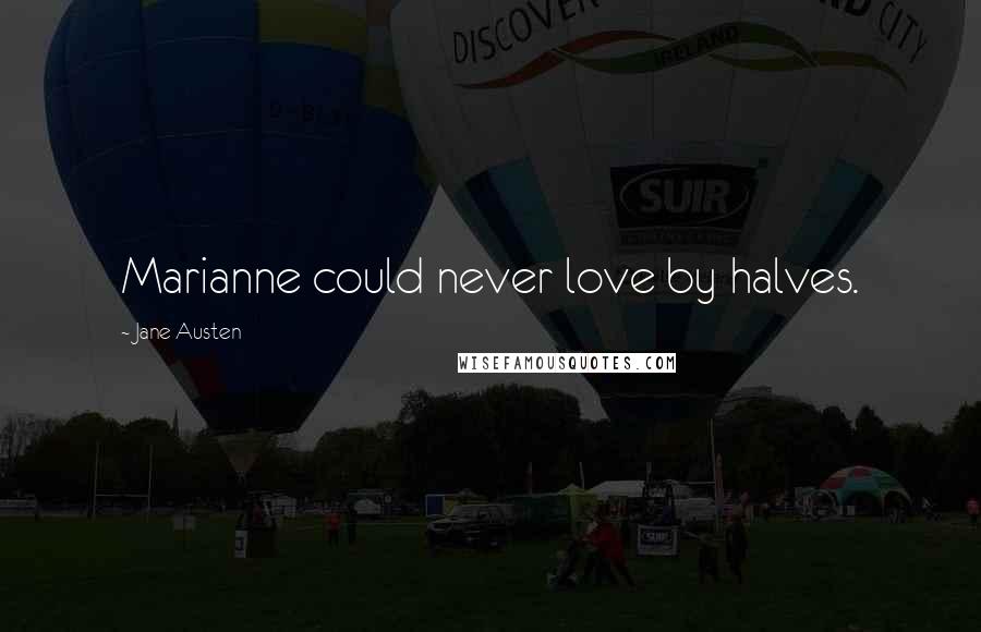 Jane Austen Quotes: Marianne could never love by halves.