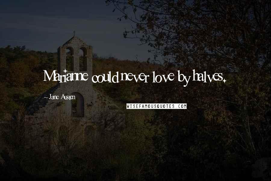 Jane Austen Quotes: Marianne could never love by halves.