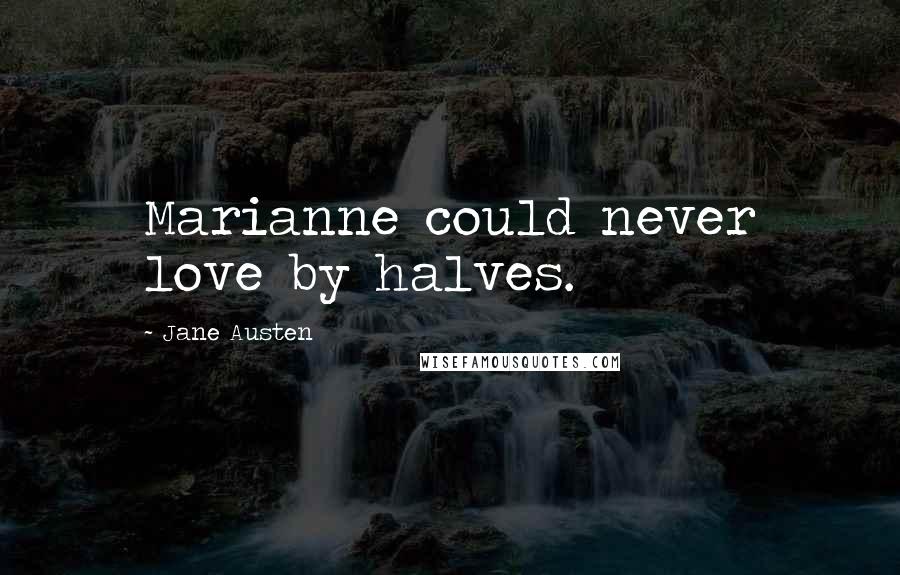 Jane Austen Quotes: Marianne could never love by halves.