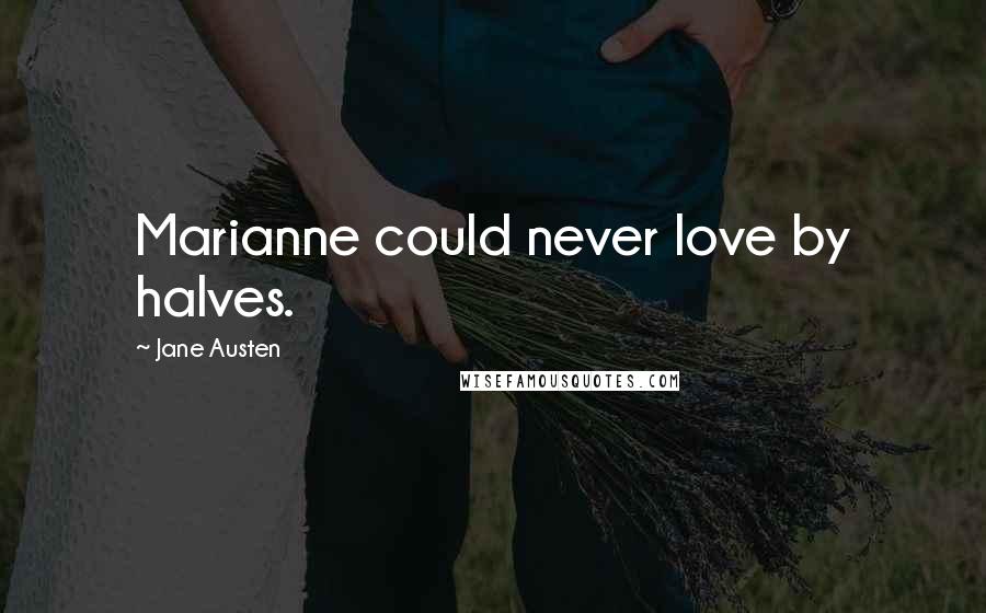 Jane Austen Quotes: Marianne could never love by halves.