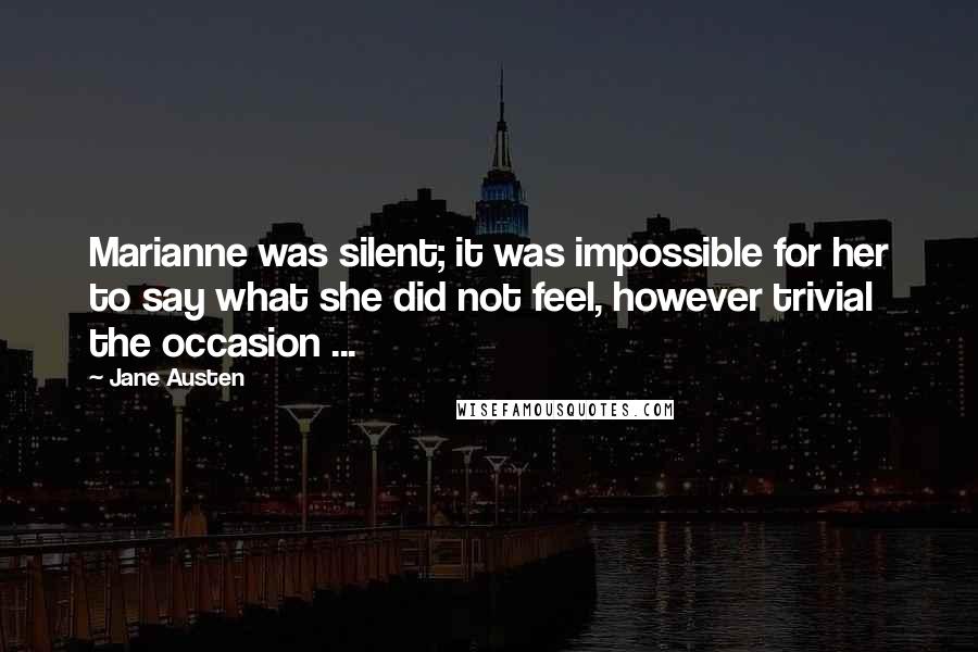 Jane Austen Quotes: Marianne was silent; it was impossible for her to say what she did not feel, however trivial the occasion ...