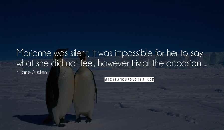 Jane Austen Quotes: Marianne was silent; it was impossible for her to say what she did not feel, however trivial the occasion ...