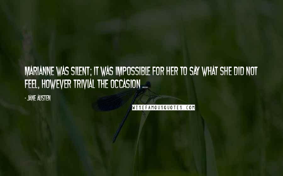 Jane Austen Quotes: Marianne was silent; it was impossible for her to say what she did not feel, however trivial the occasion ...