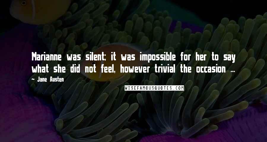 Jane Austen Quotes: Marianne was silent; it was impossible for her to say what she did not feel, however trivial the occasion ...