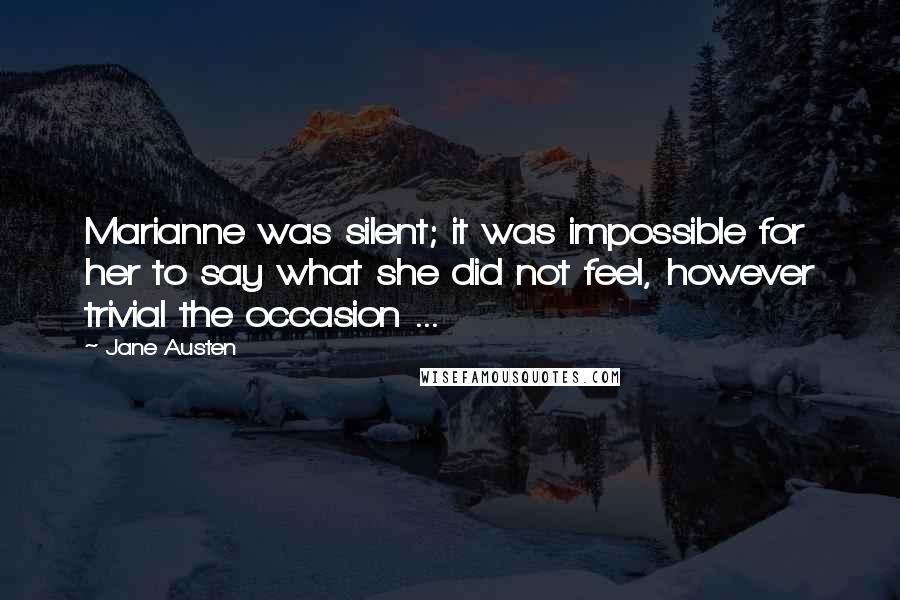 Jane Austen Quotes: Marianne was silent; it was impossible for her to say what she did not feel, however trivial the occasion ...