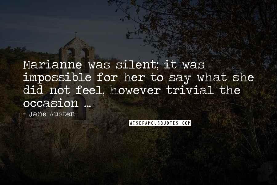 Jane Austen Quotes: Marianne was silent; it was impossible for her to say what she did not feel, however trivial the occasion ...