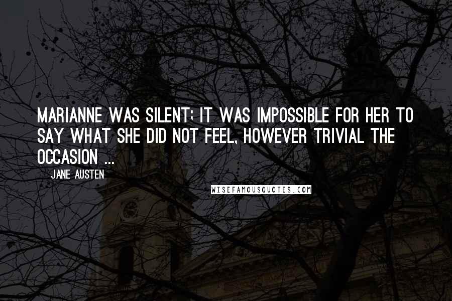 Jane Austen Quotes: Marianne was silent; it was impossible for her to say what she did not feel, however trivial the occasion ...