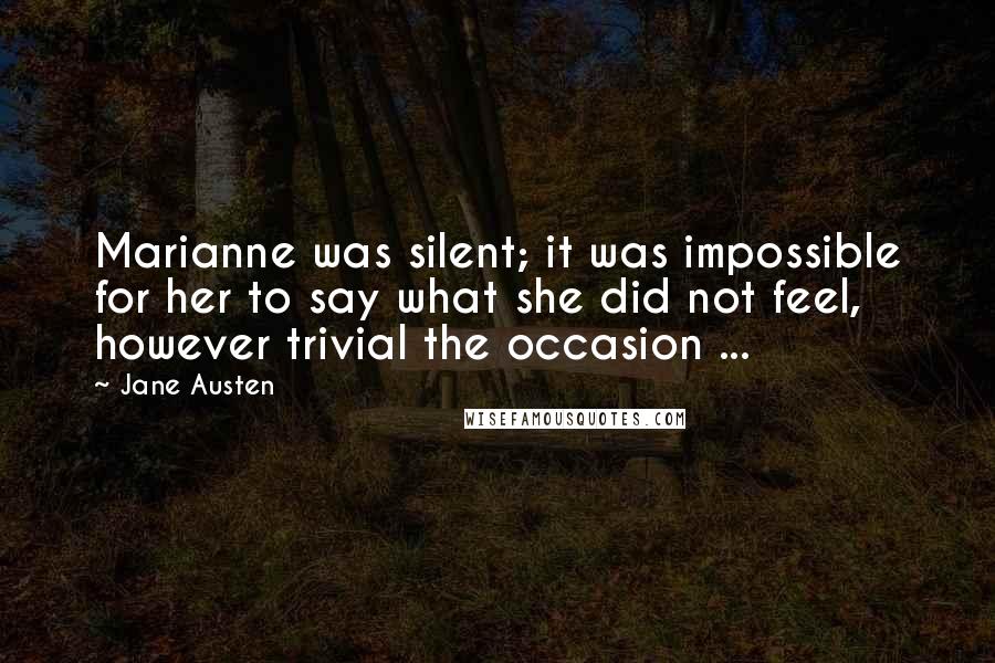 Jane Austen Quotes: Marianne was silent; it was impossible for her to say what she did not feel, however trivial the occasion ...