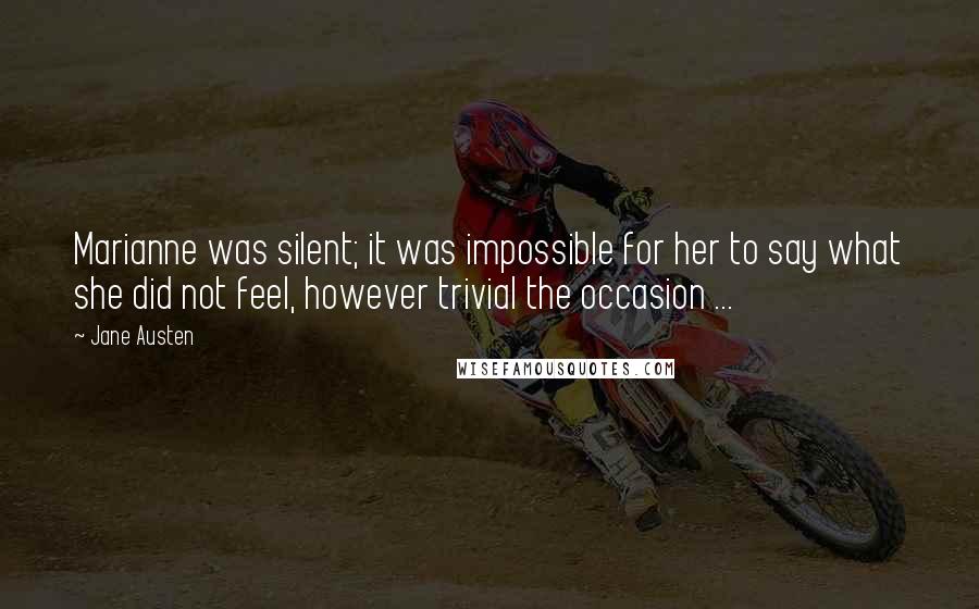 Jane Austen Quotes: Marianne was silent; it was impossible for her to say what she did not feel, however trivial the occasion ...