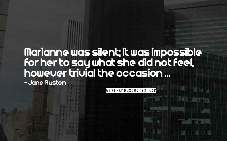 Jane Austen Quotes: Marianne was silent; it was impossible for her to say what she did not feel, however trivial the occasion ...