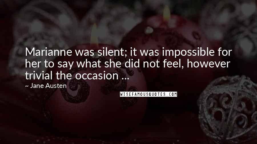 Jane Austen Quotes: Marianne was silent; it was impossible for her to say what she did not feel, however trivial the occasion ...