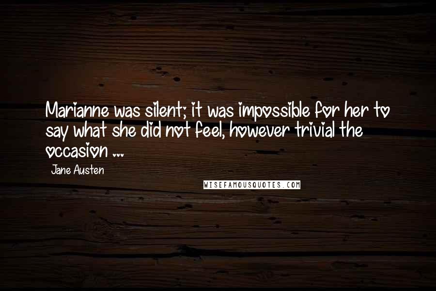 Jane Austen Quotes: Marianne was silent; it was impossible for her to say what she did not feel, however trivial the occasion ...