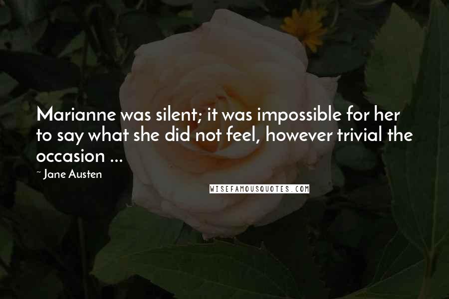Jane Austen Quotes: Marianne was silent; it was impossible for her to say what she did not feel, however trivial the occasion ...