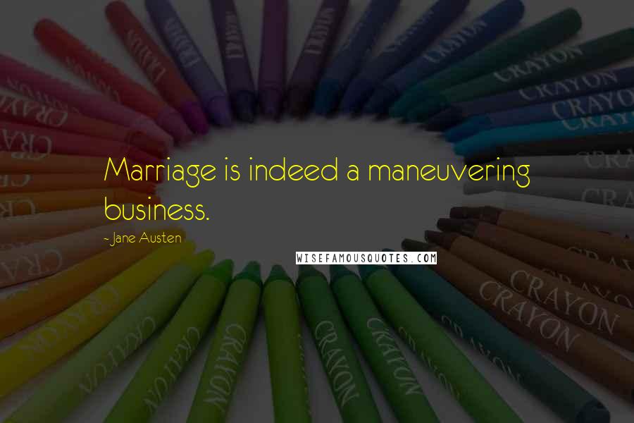 Jane Austen Quotes: Marriage is indeed a maneuvering business.