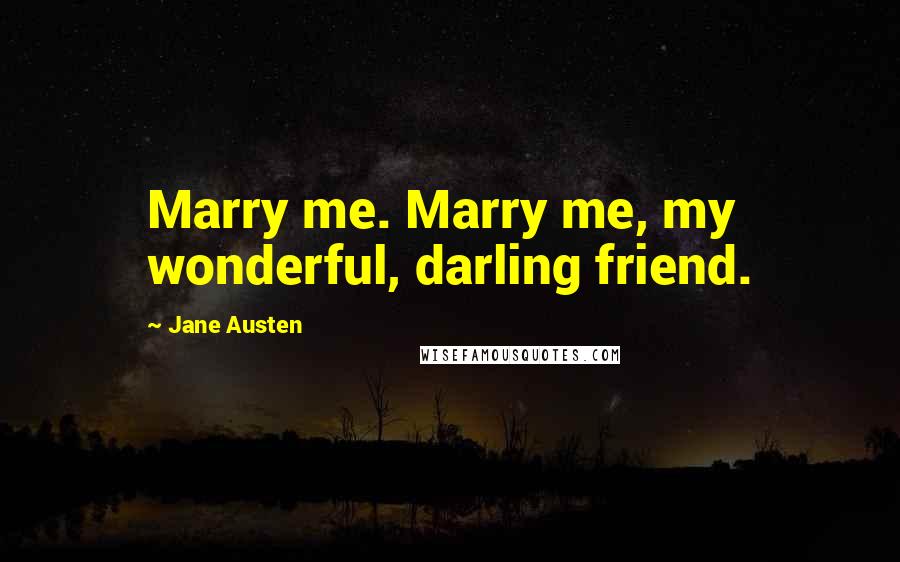 Jane Austen Quotes: Marry me. Marry me, my wonderful, darling friend.