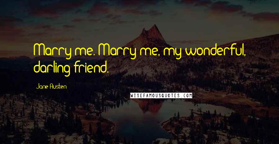 Jane Austen Quotes: Marry me. Marry me, my wonderful, darling friend.