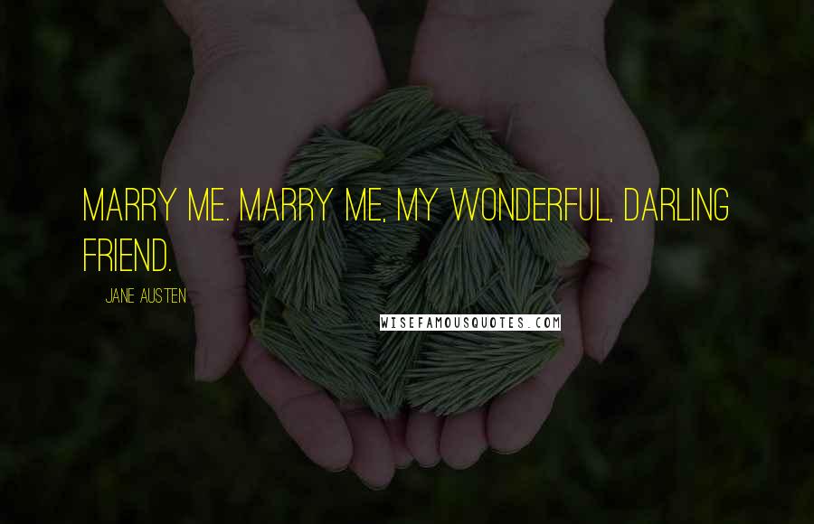 Jane Austen Quotes: Marry me. Marry me, my wonderful, darling friend.