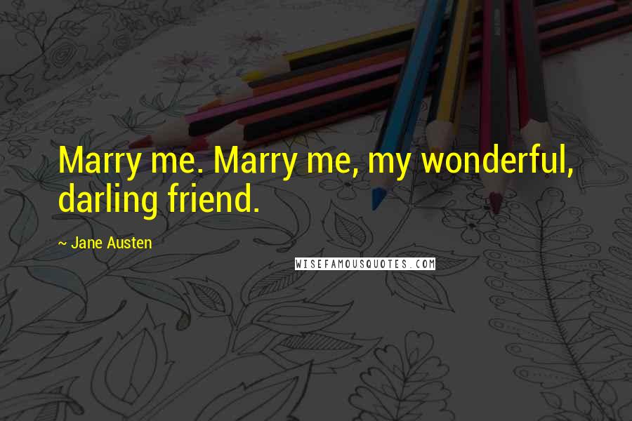 Jane Austen Quotes: Marry me. Marry me, my wonderful, darling friend.