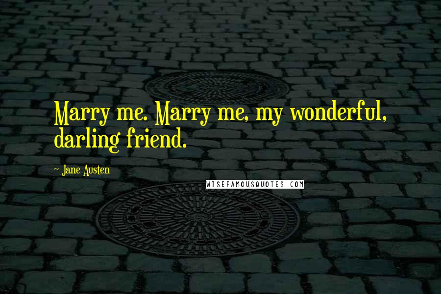 Jane Austen Quotes: Marry me. Marry me, my wonderful, darling friend.