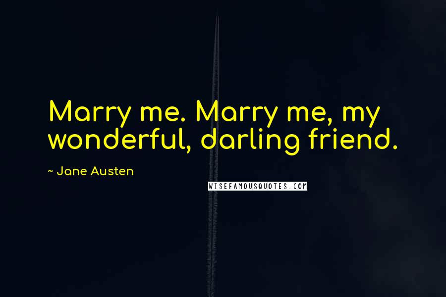 Jane Austen Quotes: Marry me. Marry me, my wonderful, darling friend.