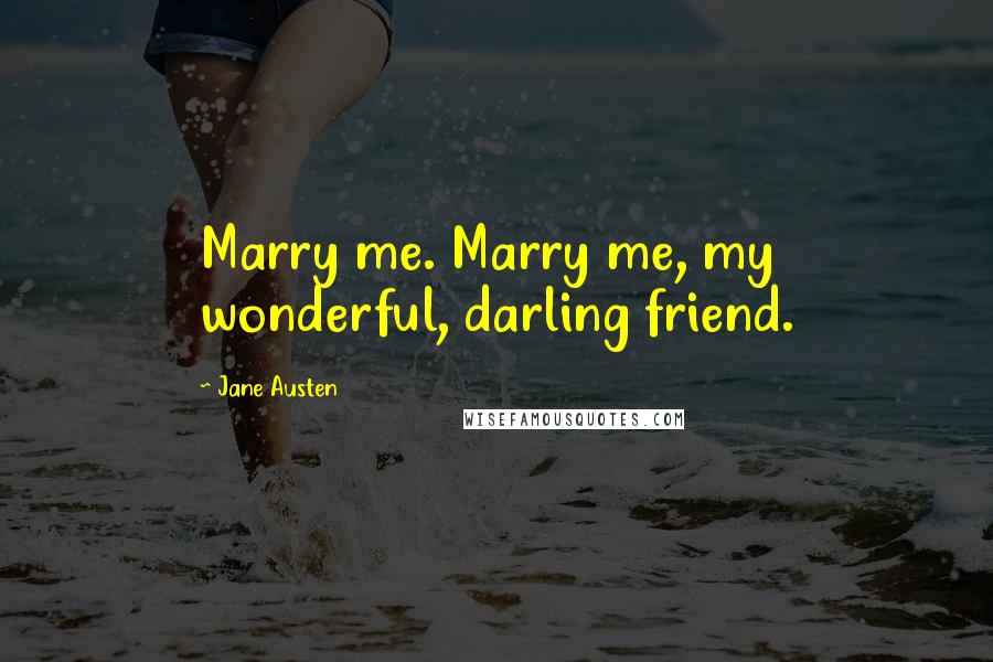 Jane Austen Quotes: Marry me. Marry me, my wonderful, darling friend.