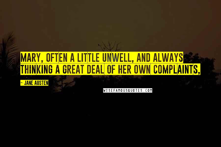 Jane Austen Quotes: Mary, often a little unwell, and always thinking a great deal of her own complaints,