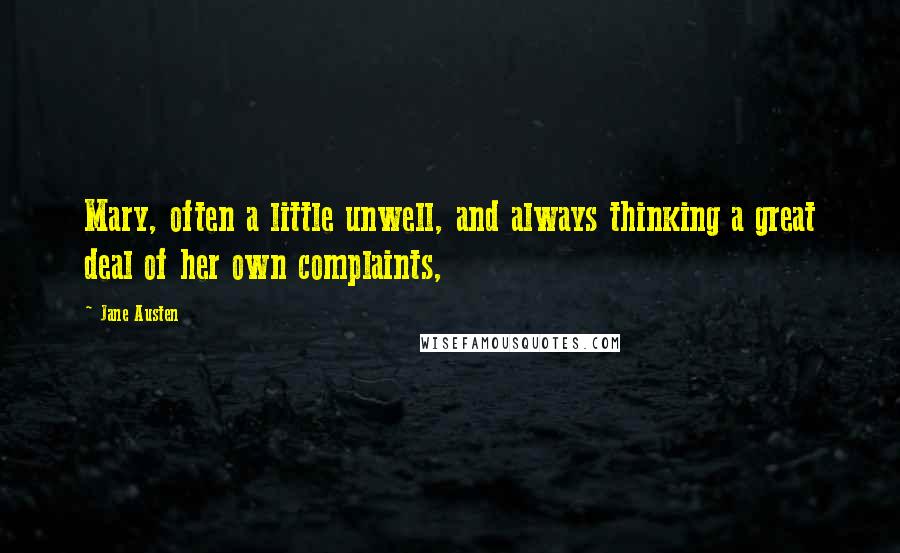 Jane Austen Quotes: Mary, often a little unwell, and always thinking a great deal of her own complaints,