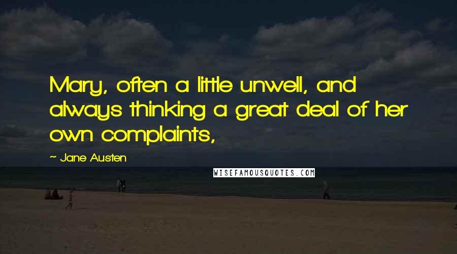 Jane Austen Quotes: Mary, often a little unwell, and always thinking a great deal of her own complaints,