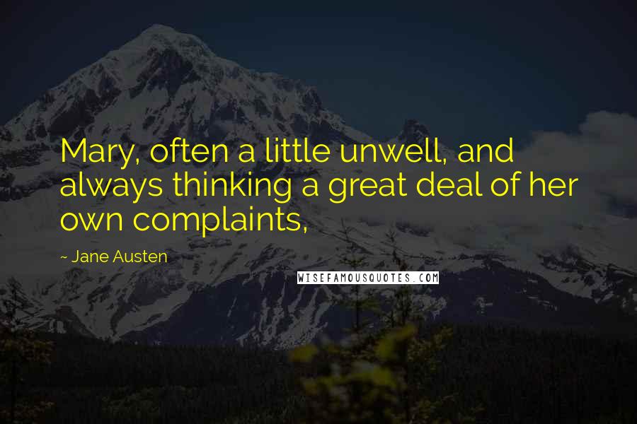 Jane Austen Quotes: Mary, often a little unwell, and always thinking a great deal of her own complaints,