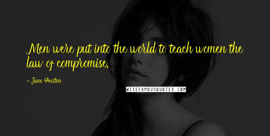 Jane Austen Quotes: Men were put into the world to teach women the law of compromise.