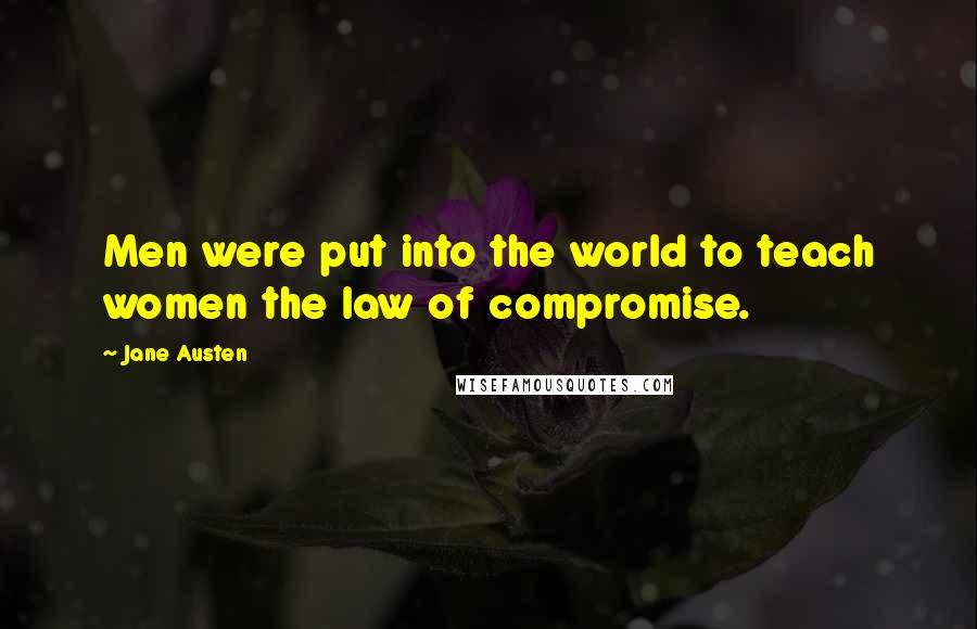 Jane Austen Quotes: Men were put into the world to teach women the law of compromise.