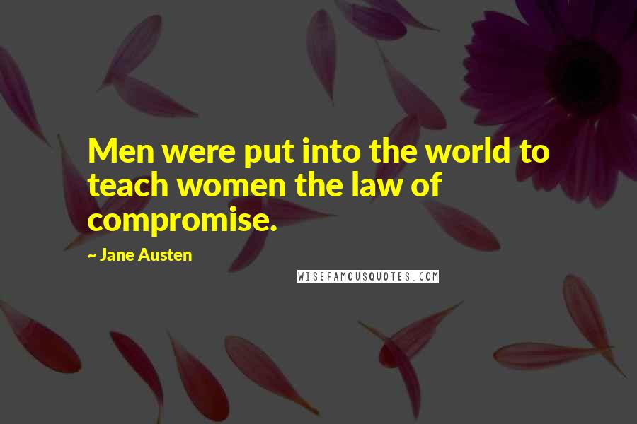 Jane Austen Quotes: Men were put into the world to teach women the law of compromise.