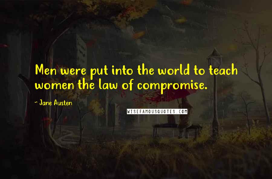 Jane Austen Quotes: Men were put into the world to teach women the law of compromise.